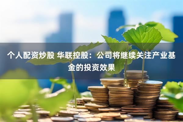 个人配资炒股 华联控股：公司将继续关注产业基金的投资效果