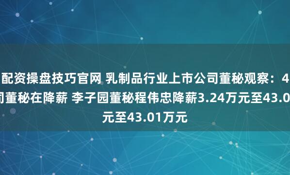 配资操盘技巧官网 乳制品行业上市公司董秘观察：4家公司董秘在降薪 李子园董秘程伟忠降薪3.24万元至43.01万元