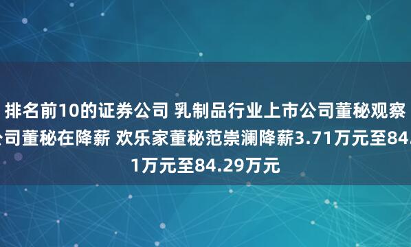 排名前10的证券公司 乳制品行业上市公司董秘观察：4家公司董秘在降薪 欢乐家董秘范崇澜降薪3.71万元至84.29万元