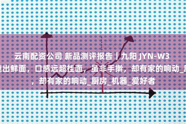 云南配资公司 新品测评报告｜九阳 JYN-W3 面条机：3 分钟速出鲜面，口感远超挂面，虽非手擀，却有家的响动_厨房_机器_爱好者
