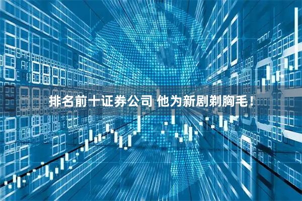 排名前十证券公司 他为新剧剃胸毛！